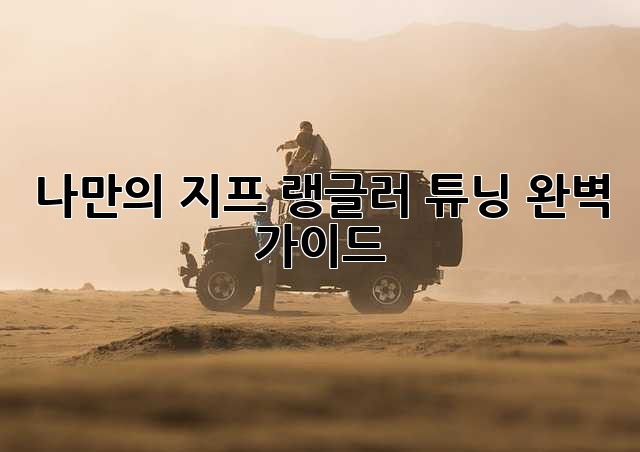 나만의 지프 랭글러 튜닝, 완벽 가이드!