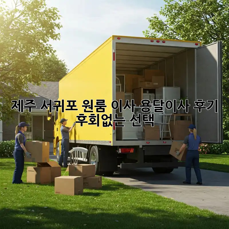 제주 서귀포 원룸 이사, 용달이사 후기: 후회없는 선택!