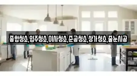 종합청소,입주청소,이사청소,준공청소,상가청소,줄눈시공