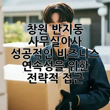 창원 반지동 사무실이사: 성공적인 비즈니스 연속성을 위한 **전략적 접근** 💼✨