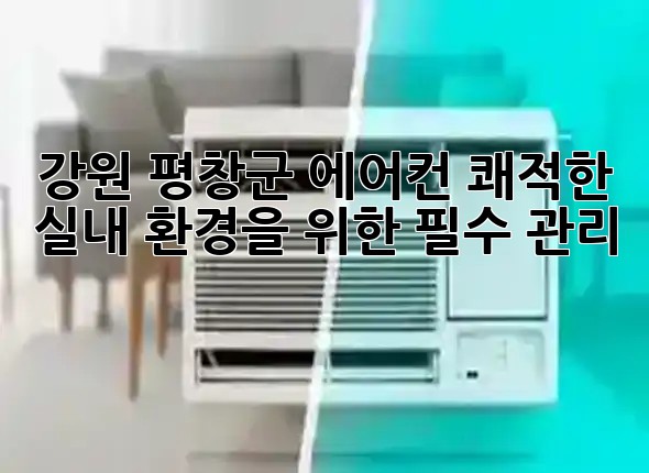 강원 평창군 에어컨, 쾌적한 실내 환경을 위한 필수 관리! 🌬️✨