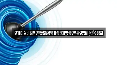 오케이설비하수구막힘뚫음변기싱크대막힘우수관고압세척누수탐지