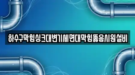 하수구막힘싱크대변기세면대막힘뚫음시원설비